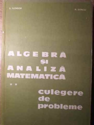 ALGEBRA SI ANALIZA MATEMATICA. CULEGERE DE PROBLEME VOL.2-D. FLONDOR, N. DONCIU-263398