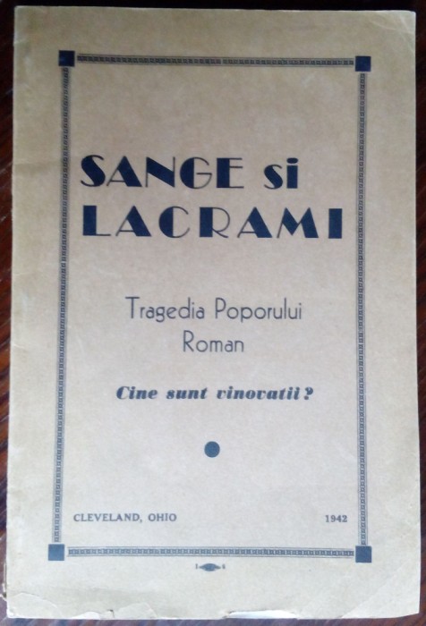 SANGE SI LACRAMI, TRAGEDIA POPORULUI ROMAN: CINE SUNT VINOVATII? (CLEVELAND, 1942) [articole/depozitii/cuvantari infierand carlismul &amp; legionarismul]