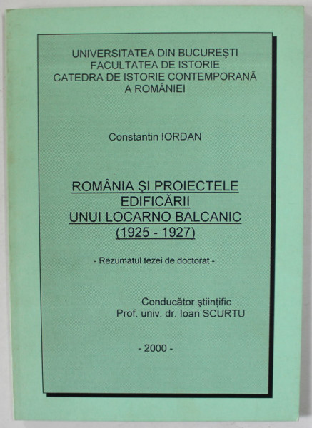 ROMANIA SI PROIECTELE EDIFICARII UNUI LOCARNO BALCANIC ( 1925 -1927 ) , REZUMATUL TEZEI DE DOCTORAT , de CONSTANTIN IORDAN , 2000