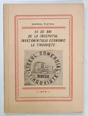 50 DE ANI DE LA INCEPUTUL INVATAMANTULUI ECONOMIC LA TARGOVISTE de MARCEL PLETEA , 1973 , DEDICATIE * foto