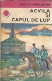 Cumpara ieftin Acvila si capul de lup - Mircea Duduleanu