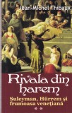 Jean-Michel Thibaux - Rivala din harem. Suleyman, Hurrem si frumoasa venetiana,