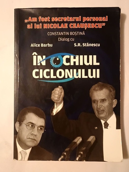 &Icirc;n ochiul ciclonului: Constantin Boștină - dialog cu Alice Barbu și S.R. Stănescu (Am fost secretarul personal al lui Nicolae Ceaușescu)