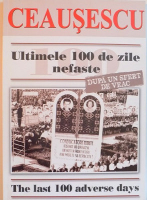 CEAUSESCU, ULTIMELE 100 DE ZILE NEFASTE DUPA UN SFERT DE VEAC, THE LAST 100 ADVERSE DAYS de CAROL ROMAN, 2014 foto