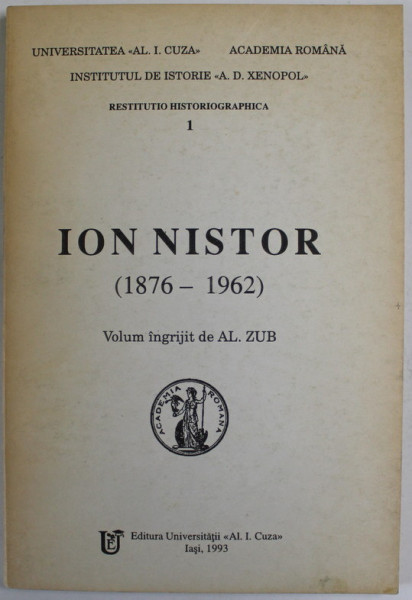 ION NISTOR ( 1876 - 1962 ) - LA IMPLINIREA A TREI DECENII DE LA MOARTEA ISTORICULUI SI OMULUI DE STAT de AL. ZUB , 1993
