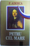 PETRU CEL MARE - INTAIUL REVOLUTIONAR , CONSTRUCTORUL RUSIEI de FELIX ADERCA ( N. POPOV ) , 2001