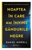 Noaptea &icirc;n care am &icirc;nvins g&acirc;ndurile negre - Paperback brosat - Daniel Howell - Bookzone