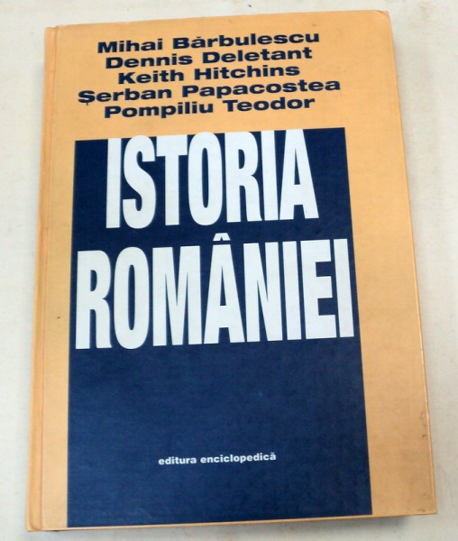 ISTORIA ROMANIEI de MIHAI BARBULESCU,DENNIS DELETANT , KEITH HITCHINS , SERBAN PAPACOSTEA , POMPILIU TEODOR , BUCURESTI 1998