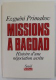 MISSIONS A BAGDAD - HISTOIRE D &#039; UNE NEGOCIATION SECRETE par EVGUENI PRIMAKOV , 1991 , MICI INSEMNARI CU CREIONUL *