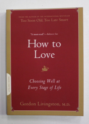 HOW TO LOVE - CHOSING WELL AT EVERY STAGE OF LIFE by GORDON LIVINGSTON , 2009 foto