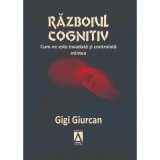 Razboiul cognitiv. Cum ne este invadata si controlata mintea - Gigi Giurcan