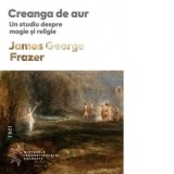 Creanga de aur. Un studiu despre magie si religie - James George Frazer, Cristina Jinga