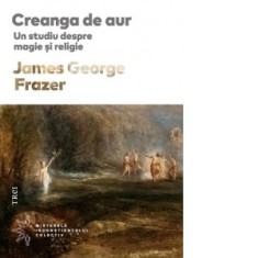 Creanga de aur. Un studiu despre magie si religie - James George Frazer, Cristina Jinga
