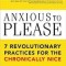 Anxious to Please: 7 Revolutionary Practices for the Chronically Nice