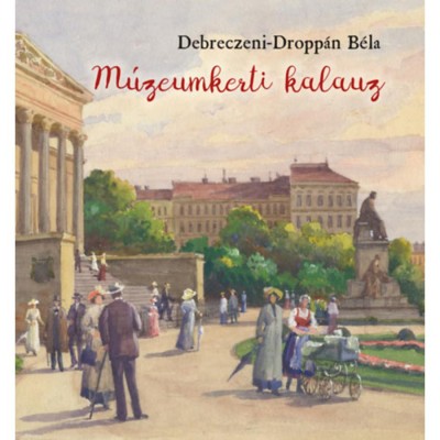 M&amp;uacute;zeumkerti kalauz - A Magyar Nemzeti M&amp;uacute;zeum kertj&amp;eacute;nek t&amp;ouml;rt&amp;eacute;nete - Debreczeni-Dropp&amp;aacute;n B&amp;eacute;la foto