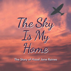 The Sky Is My Home: The Story of Hazel Jane Raines