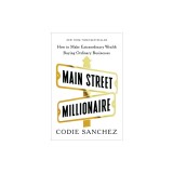 Main Street Millionaire: How to Make Extraordinary Wealth Buying Ordinary Businesses