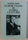 TUDOR VIANU SI LUMEA CULTURII de GEORGE GANA , 1998