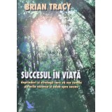 Succesul in viata. Deprinderi si strategii care va vor revela puterile ascunse si calea spre succes - 2004 - Brian Tracy (K155)