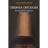 Credinta ortodoxa in fata provocarilor lumii de azi - Jean-Claude Larchet