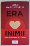 ERA INIMII , CUM SA GASIM CURAJUL DE A FI FERICITI de LUCA MAZZUCCHELLI , 2023