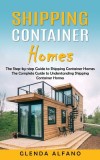 Shipping Container Homes: The Step-by-step Guide to Shipping Container Homes (The Complete Guide to Understanding Shipping Container Homes)