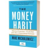 The money habit. Obiceiuri financiare&ndash;o cale fara griji catre independenta financiara - Mike Michalowicz