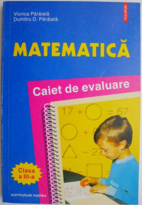 Matematica. Caiet de evaluare (clasa a III-a) &amp;ndash; Viorica Paraiala, Dumitru D. Paraiala foto