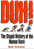 Duh! The Stupid History of the Human Race - Bob Fenster