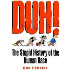 Duh! The Stupid History of the Human Race - Bob Fenster