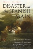 Disaster on the Spanish Main: The Tragic British-American Expedition to the West Indies During the War of Jenkins&#039; Ear