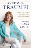 Anatomia traumei. Cum sa ai o viata mai buna cand sufletul te doare - Diana Vasile