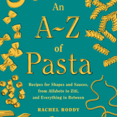 An A-Z of Pasta: Recipes for Shapes and Sauces, from Alfabeto to Ziti, and Everything in Between: A Cookbook