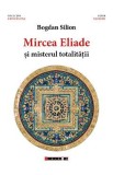 Mircea Eliade si misterul totalitatii - Bogdan Silion