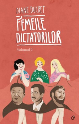 Femeile Dictatorilor Vol. Ii, Diane Ducret - Editura Curtea Veche foto