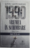 1990. Vremea in schimbare. Interviuri dupa 30 de ani &ndash; Liviu Antonesei