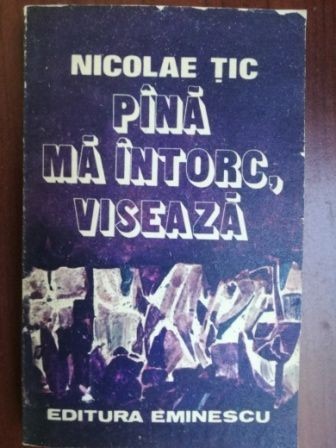 Pana ma intorc, viseaza- Nicolae Tic
