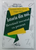 ISTORIA DIN NOI. RETRAIND TRECUTUL CA PREZENT de CONSTANTA VAIDA HALITA si DRAGOS VAIDA, 2016, CONTINE DEDICATIA AUTORULUI *