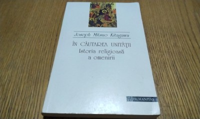 IN CAUTAREA UNITATII Istoria Religioasa a Omenirii - Joseph Nitsuo Kitagawa 1994 foto