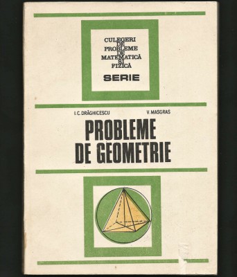 PROBLEME DE GEOMETRIE - I. C. DRĂGHICESCU, V. MASGRAS - CULEGERE MATEMATICĂ foto