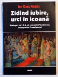 ZIDIND IUBIRE , URCI IN ICOANA , DIALOGURI CU I.P.S. DR. ANTONIE PLAMADEALA , MITROPOLITUL TRANSILVANIEI de ION ONUC NEMES , 2003