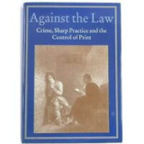 Against The Law: Crime, Sharp Practice And The Control Of Print