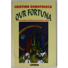 OUR FORTUNA , POVESTEA ZODIACULUI PENTRU COPII de CRISTINA DEMETRESCU , 2004 ,