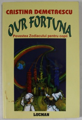 OUR FORTUNA , POVESTEA ZODIACULUI PENTRU COPII de CRISTINA DEMETRESCU , 2004 , foto