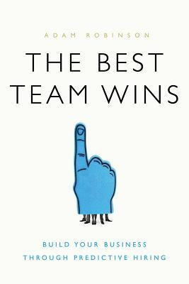 The Best Team Wins: Build Your Business Through Predictive Hiring foto