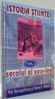 ISTORIA STIINTEI SECOLULUI AL XVIII-LEA de RAY SPANGENBURG, DIANE K. MOSER, VOL. II foto