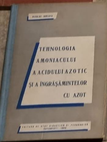Nicolae Ionescu - Tehnologia Amoniacului, a Acidului Azotic si a Ingrasamintelor cu Azot. Manual pentru scolile medii tehnice