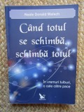 Cand totul se schimba, schimba totul. In vremuri tulburi, o cale catre pace - Neale Donald Walsch
