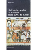 Andre Clot - Civilizatia araba in vremea celor 1001 de nopti (editia 1989)