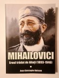 Jean-Christophe Buisson - Mihailovici: eroul trădat de aliați (1893-1946)
